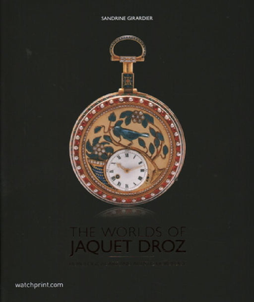 The Worlds of Jaquet Droz: Horological Art and Artistic Horology by Sandrine Girardier