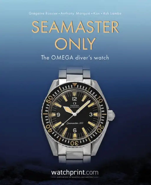 Seamaster Only: The Omega Diver's Watch by Grégoire Rossier, Anthony Marquié, Kox