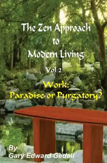 The Zen Approach to Modern Living Vol 2: Work: Paradise or Puratory by Gary Edward Gedall