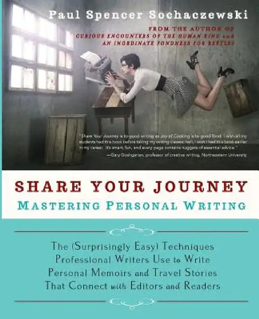 Share Your Journey: Mastering Personal Writing: The (Surprisingly Easy) Techniques Professional Writers Use to Write Personal Memoirs and Travel Stori by Paul Spencer Sochaczewski