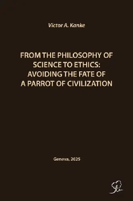 From the Philosophy of Science to Ethics: Avoiding the Fate of a Parrot of Civilization by Victor A. Kanke