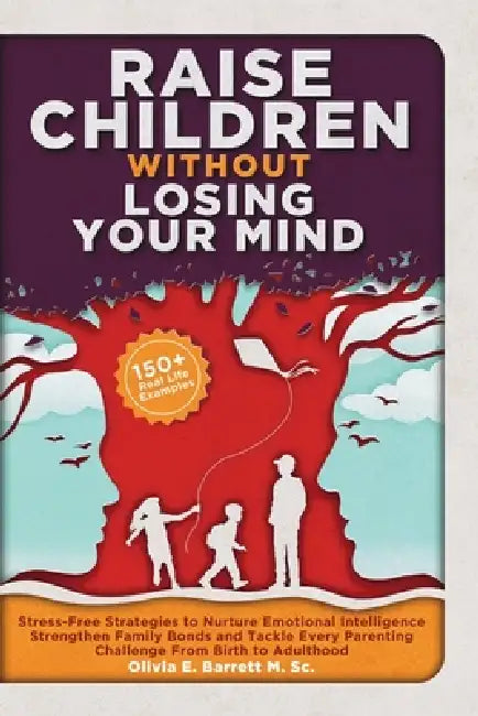 Raise Children Without Losing Your Mind: Stress-Free Strategies to Nurture Emotional Intelligence, Strengthen Family Bonds and Tackle Every Parenting by Olivia E. Barrett M. Sc