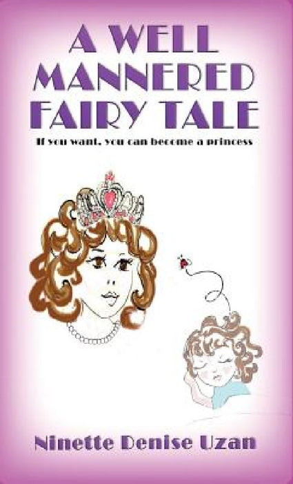 A Well Mannered Fairy Tale: If you want, you can become a princess. by Ninette Denise Uzan