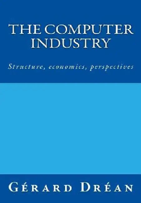 The computer industry: Structure, economics, perspectives by Gerard Drean