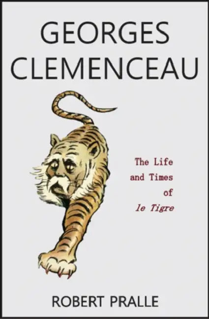 Georges Clemenceau: The Life and Times of Le Tigre by Robert Pralle