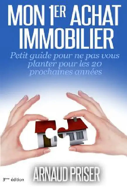 Mon 1er achat immobilier: Petit guide pour ne pas vous planter pour les 20 prochaines années by Priser, Arnaud