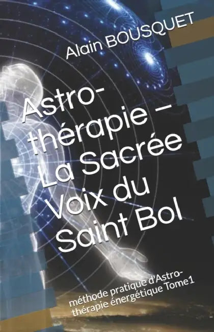 Astro-thérapie - La Sacrée Voix du Saint Bol: méthode pratique d'Astro-thérapie énergétique Tome1 by Alain Bousquet
