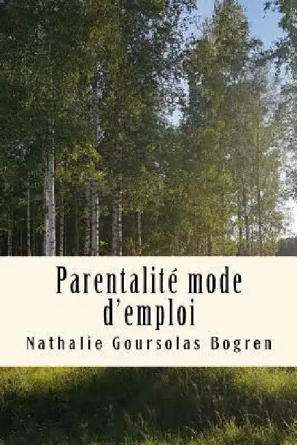 Parentalité mode d'emploi: Recueil complet des articles de mon blog 2008-2017 by Goursolas Bogren, Nathalie