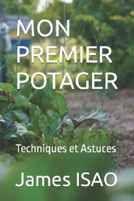 Mon Premier Potager: Techniques et Astuces by Isao, James