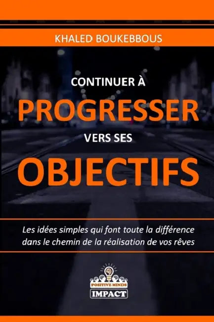 Continuer À Progresser Vers Ses Objectifs: Les idées simples qui font toute la différence dans le chemin de la réalisation de vos rêves by Khaled Boukebbous