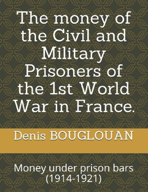 The money of the Civil and Military Prisoners of the 1st World War in France.: Money under prison bars (1914-1921) by Denis Bouglouan