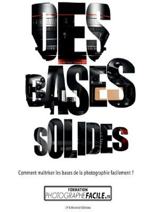Des Bases Solides: Comment maîtriser les bases de la photographie facilement ? by Johan Pommelec