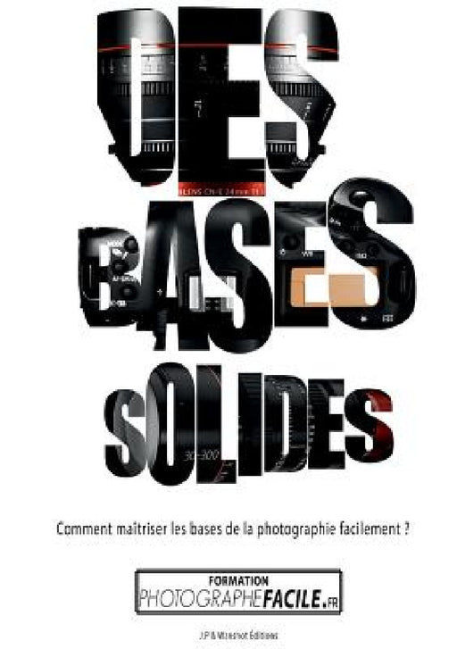 Des Bases Solides: Comment maîtriser les bases de la photographie facilement ? by Johan Pommelec