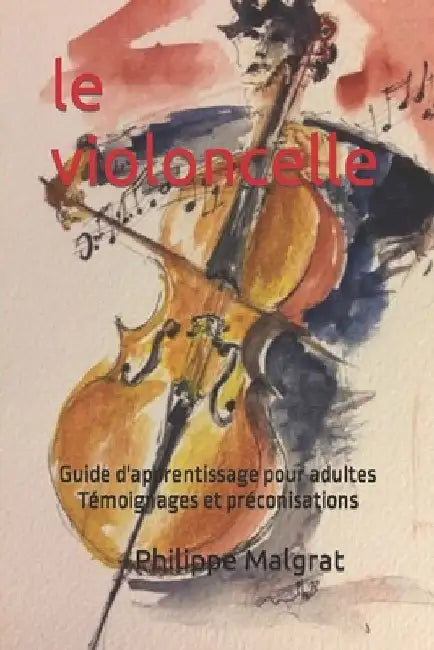 Le violoncelle: Guide d'apprentissage pour adultes Témoignages et préconisations by Malgrat, Philippe