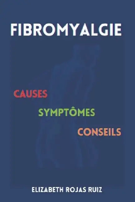 Fibromyalgie: Causes, Symptômes, Conseils by Rojas Ruiz, Elizabeth