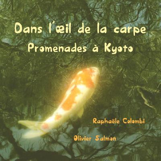 Dans l'oeil de la carpe: Promenades à Kyoto by Raphaële Colombi, Olivier Salmon