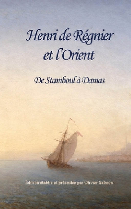 Henri de Régnier et l'Orient: De Stamboul à Damas by Henri de Régnier, Olivier Salmon