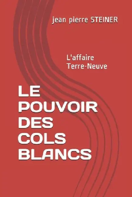 Le Pouvoir Des Cols Blancs: L'affaire Terre-Neuve by Steiner, Jean Pierre Louis