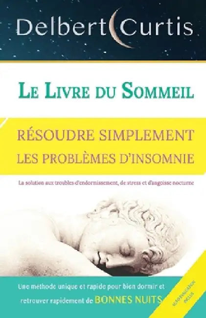 Le Livre Du Sommeil, Résoudre Simplement Les Problèmes d'Insomnie: Trouvez une solution aux troubles d'endormissement, de stress et d'angoisse nocturn by Curtis, Delbert