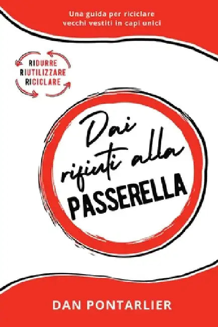Dai Rifiuti alla Passerella: Una guida per riciclare vecchi vestiti in capi unici by Dan Pontarlier