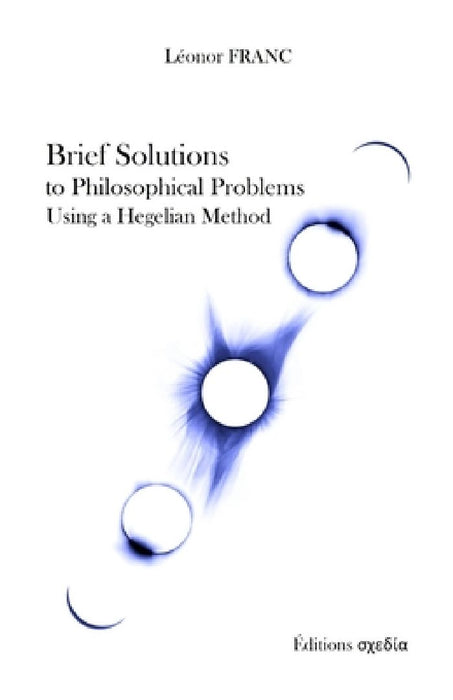 Brief Solutions to Philosophical Problems Using a Hegelian Method by Léonor Franc