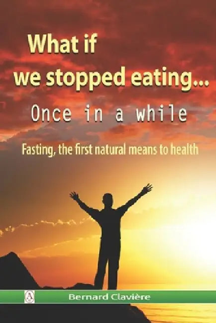 What if we stopped eating: Once in a while by Bernard Clavière, Bernard Claviere