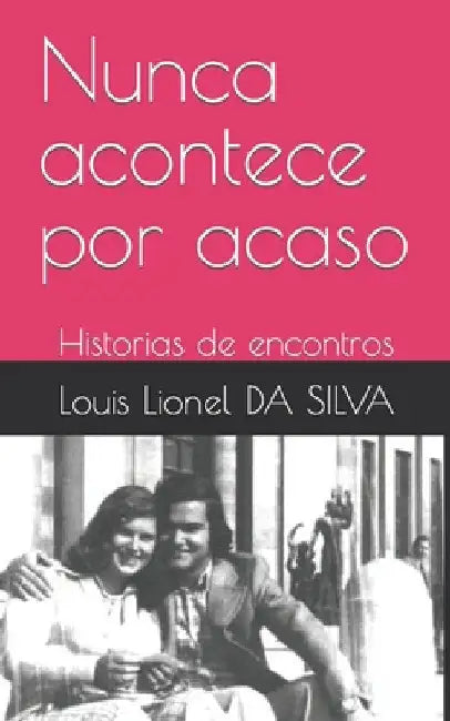 Nunca acontece por acaso: Historias de encontros by Da Silva, Louis Lionel