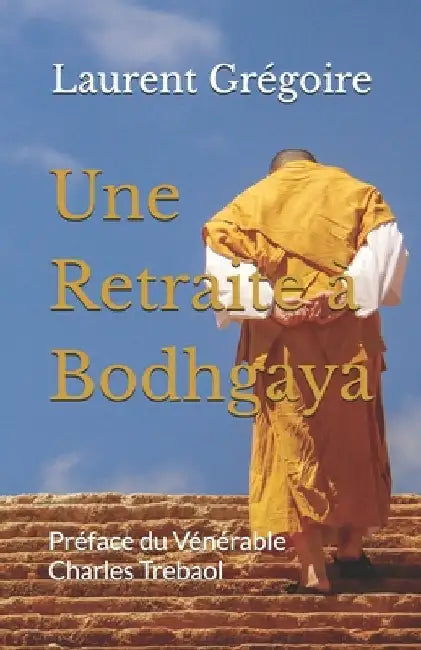 Une Retraite à Bodhgaya: Préface du Vénérable Charles Trebaol by Grégoire, Laurent