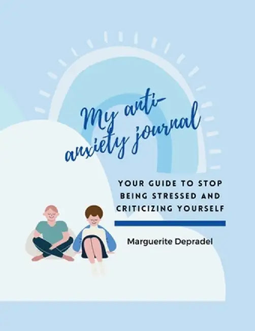 My Anti-Anxiety Journal: Your guide to stop being stressed and criticizing yourself by Marguerite Depradel