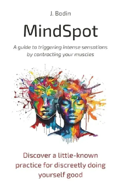 MindSpot - A guide to triggering intense sensations by contracting your muscles: Discover a little-known practice for discreetly doing yourself good by J. Bodin