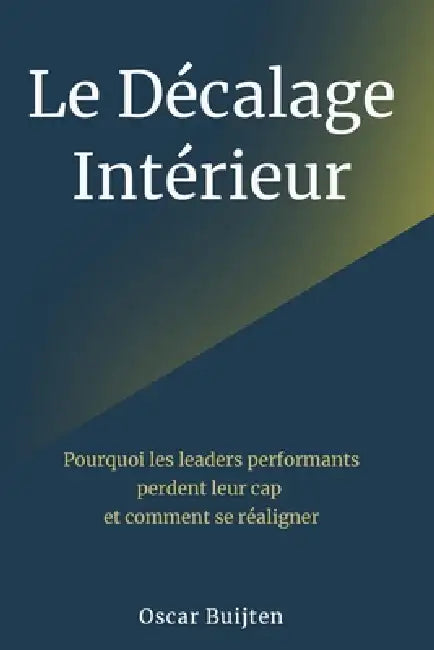 Le Décalage Intérieur: Pourquoi Les Leaders Performants Perdent Leur Cap Et Comment Se Réaligner by Oscar Buijten