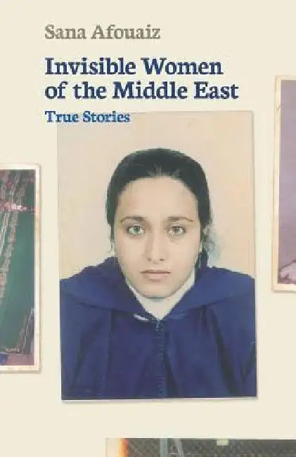 Invisible Women of the Middle East: True Stories by Sana Afouaiz