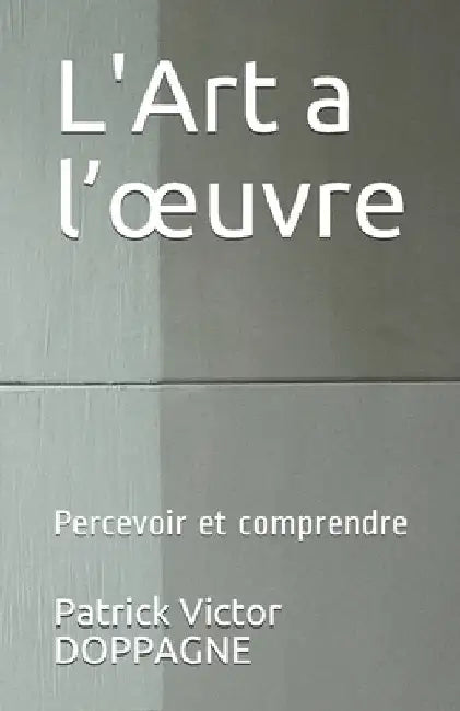L'Art a l'oeuvre: Percevoir et comprendre by Doppagne, Patrick Victor