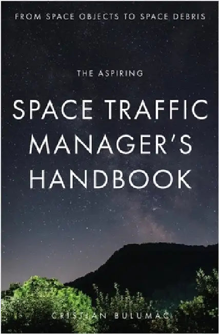 The aspiring Space Traffic Manager's Handbook: From Space Objects to Space Debris by Bulumac, Cristian