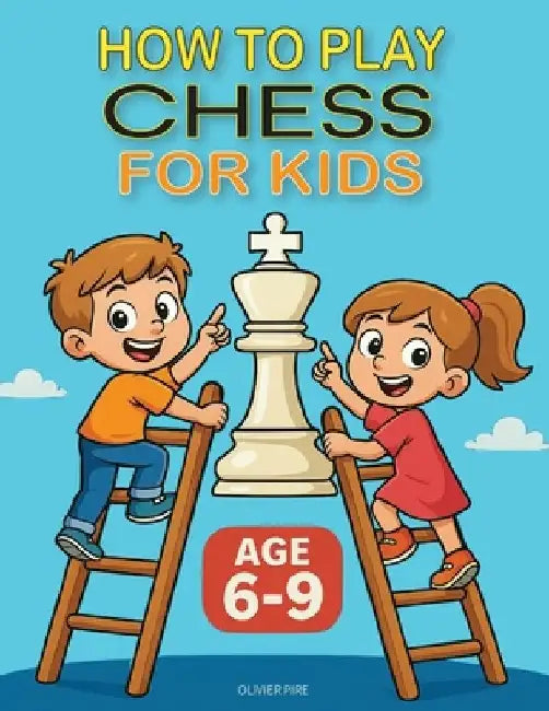 How to Play Chess for Kids Age 6-9 by Olivier Francis J. Pire
