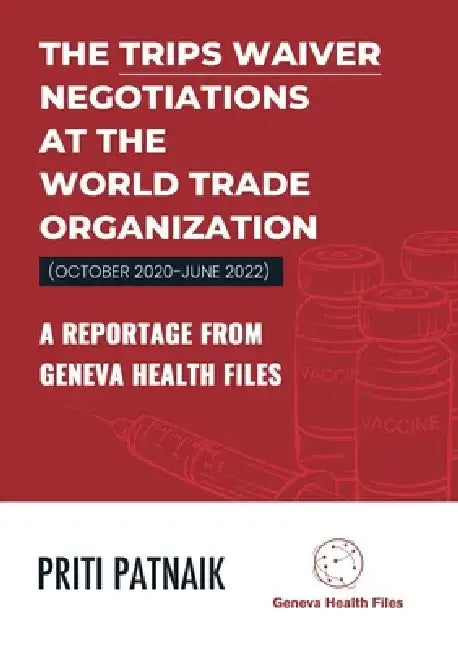 The TRIPS Waiver Negotiations at the World Trade Organization (October 2020- June 2022): A reportage from Geneva Health Files by Priti Patnaik