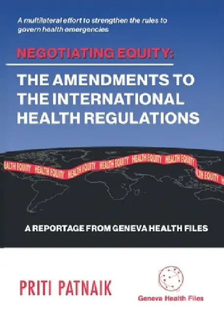 Negotiating Equity: The Amendments to the International Health Regulations: A MULTILATERAL EFFORT TO STRENGTHEN THE RULES TO GOVERN INTERNATIONAL HEAL by Priti Patnaik