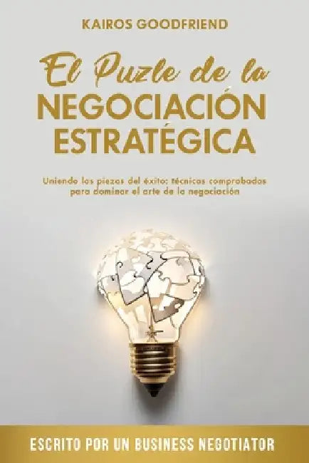 El Puzle de la Negociación Estratégica: Uniendo las piezas del éxito: técnicas comprobadas para dominar el arte de la negociación by Goodfriend, Kairos