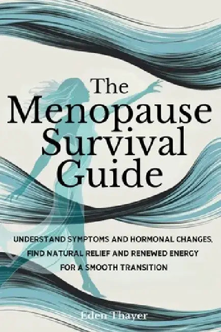 The Menopause Survival Guide: Understand Symptoms and Hormonal Changes, Find Natural Relief and Renewed Energy For a Smooth Transition by Eden Thayer