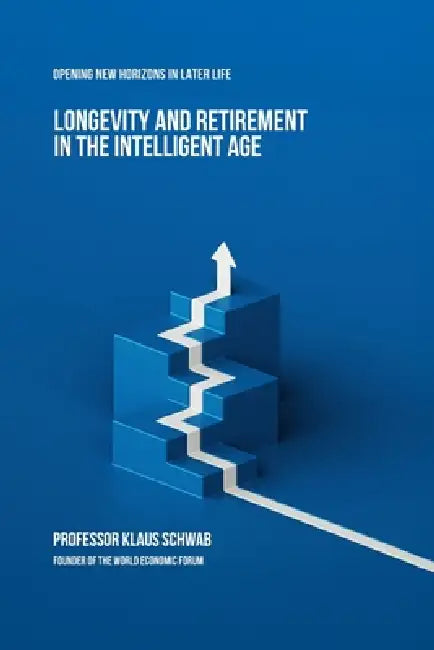 Longevity and Retirement in the Intelligent Age: Opening New Horizons in Later Life by Klaus Schwab