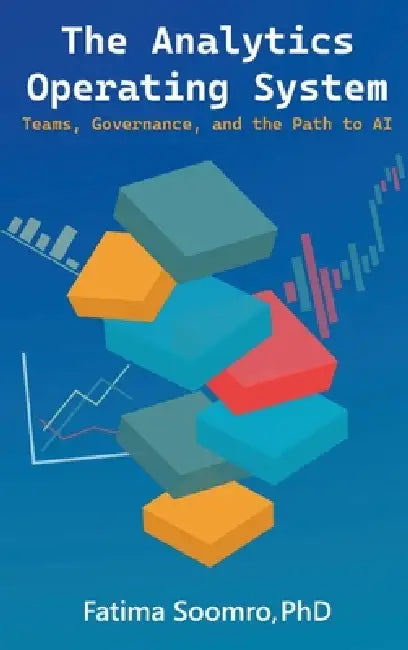 The Analytics Operating System: Teams, Governance, and the Path to AI by Fatima Soomro