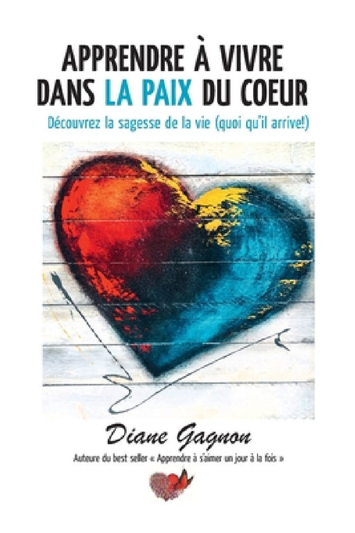 Apprendre à vivre dans la paix du coeur: Découvrez la sagesse de la vie (quoi qu'il arrive!) by Diane Gagnon
