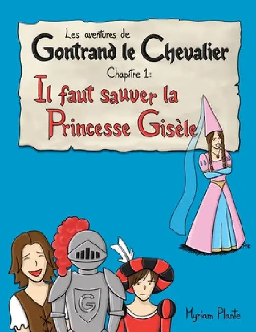 Les aventures de Gontrand le Chevalier Chapitre 1: Il faut sauver la Princesse Gisèle by Plante, Myriam