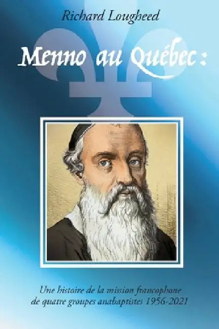 Menno au Québec: histoire de la mission francophone de quatre groupes anabaptistes, 1956-2021 by Richard Lougheed