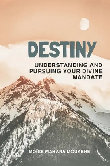 Destiny: Understanding and pursuing your divine mandate by Moïse Mahara Moukene