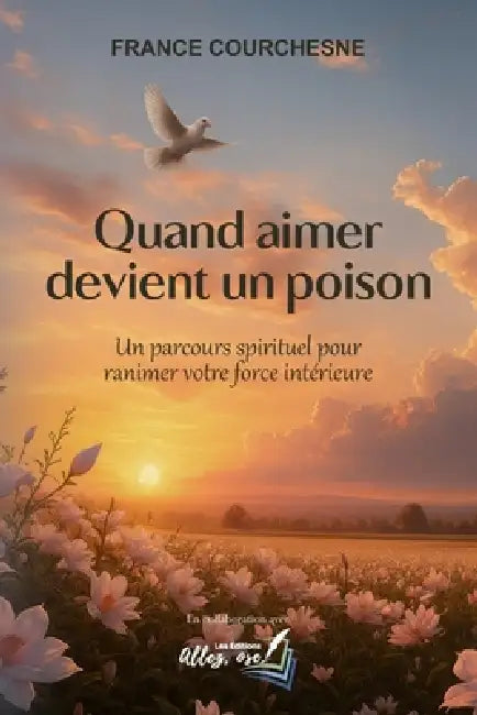 Quand aimer devient un poison: un parcours spirituel pour ranimer votre force intérieure by Dolores Lamarre, Ose Les Éditions Allez, France Courchesne