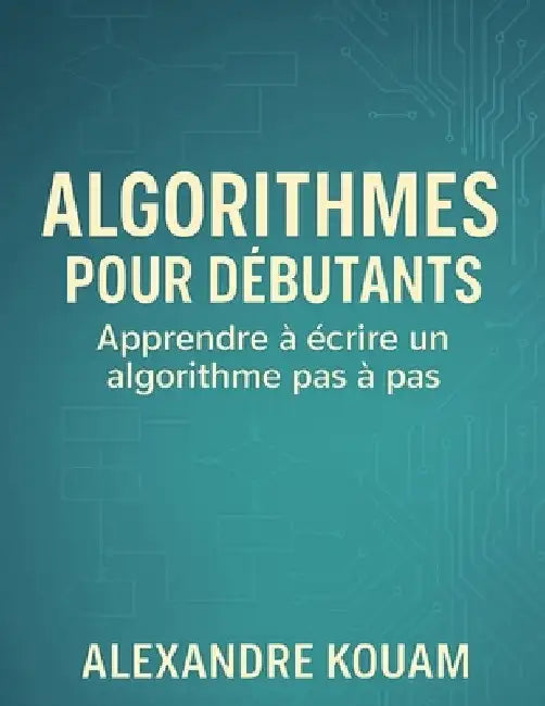 Algorithmes pour débutants: Apprendre à écrire un algorithme pas à pas by Kouam Kouam, Alexandre Rodrigue
