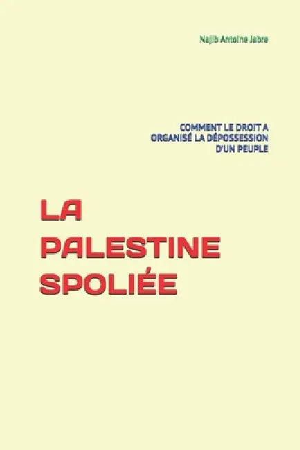 La Palestine Spoliée: Comment Le Droit a Organisé La Dépossession d'Un Peuple by Najib Antoine Jabre