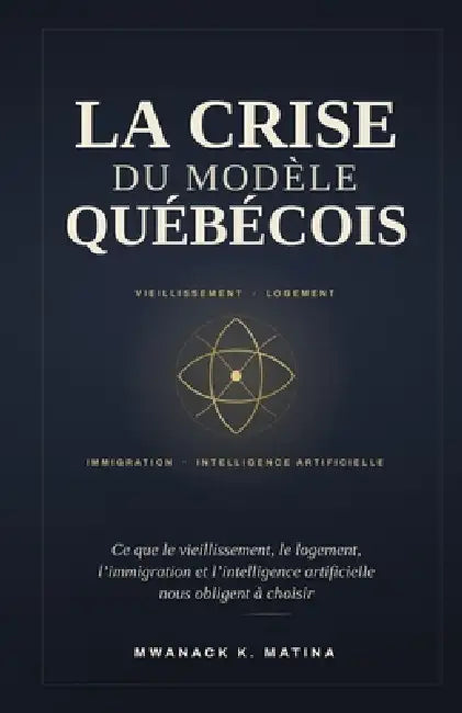 La Crise Du Modèle Québécois: Ce que le vieillissement, le logement, l'immigration et l'intelligence artificielle nous obligent à choisir by Mwanack Kakule Matina
