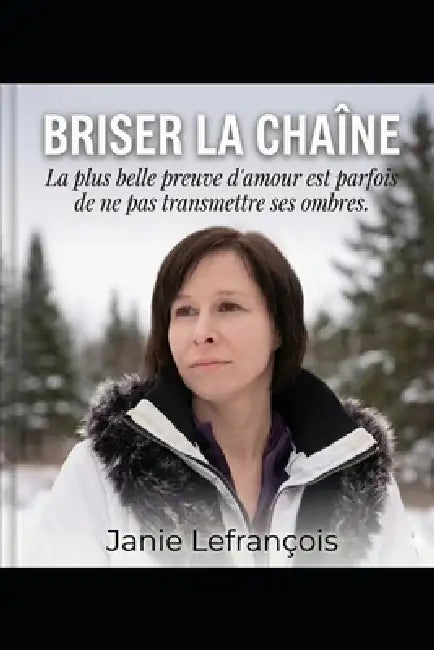 Briser la chaîne: La plus belle preuve d'amour est parfois de ne pas transmettre ses ombres. by Janie Lefrançois, Janie Lefrançois